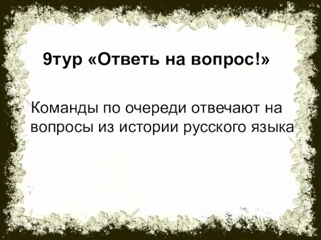 9тур «Ответь на вопрос!» Команды по очереди отвечают на вопросы из истории русского языка