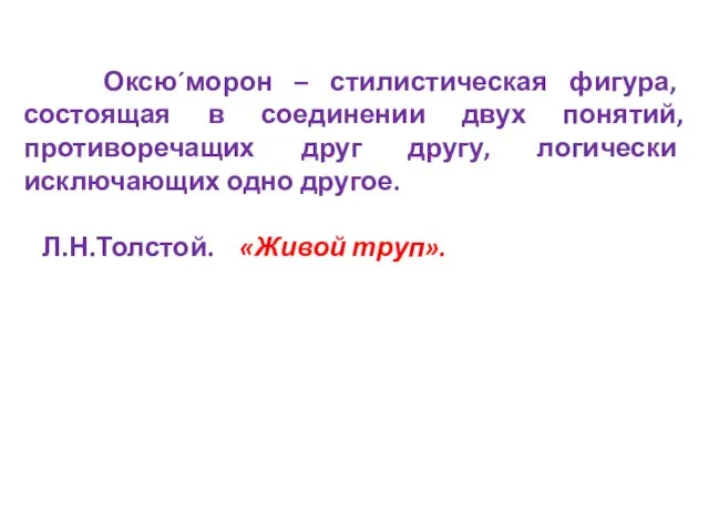 Оксю´морон – стилистическая фигура, состоящая в соединении двух понятий, противоречащих друг другу,