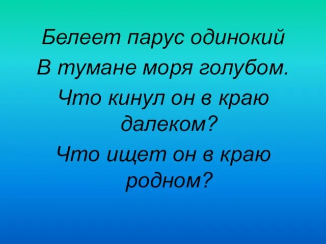 Белеет парус одинокий В тумане моря голубом. Что кинул он в краю