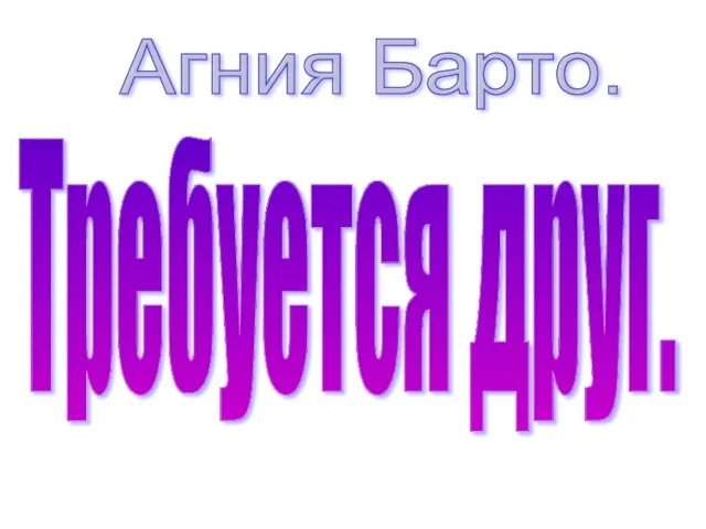 Агния Барто. Требуется друг.