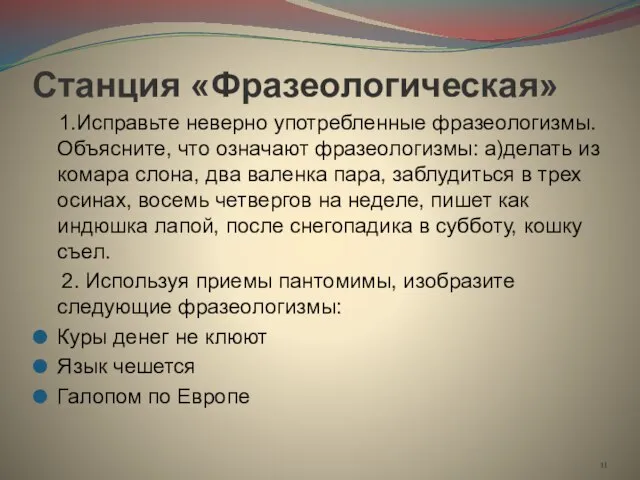 Станция «Фразеологическая» 1.Исправьте неверно употребленные фразеологизмы. Объясните, что означают фразеологизмы: а)делать из