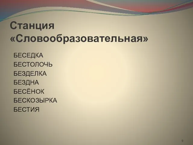 Станция «Словообразовательная» БЕСЕДКА БЕСТОЛОЧЬ БЕЗДЕЛКА БЕЗДНА БЕСЁНОК БЕСКОЗЫРКА БЕСТИЯ