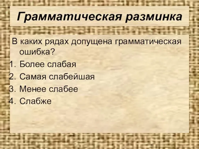 Грамматическая разминка В каких рядах допущена грамматическая ошибка? Более слабая Самая слабейшая Менее слабее Слабже