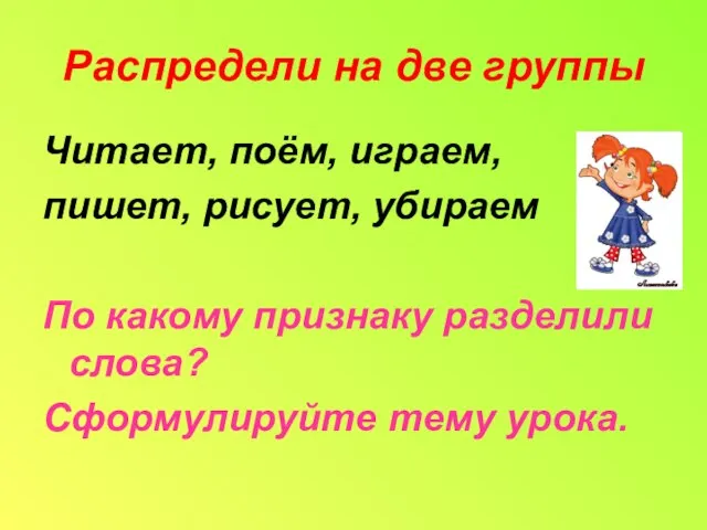 Распредели на две группы Читает, поём, играем, пишет, рисует, убираем По какому