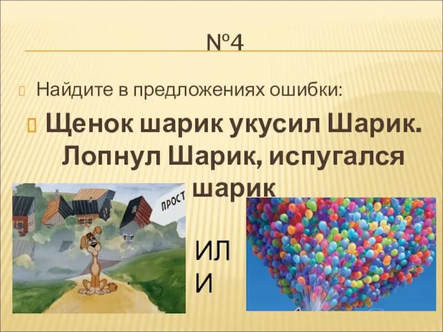 №4 Найдите в предложениях ошибки: Щенок шарик укусил Шарик. Лопнул Шарик, испугался шарик ИЛИ