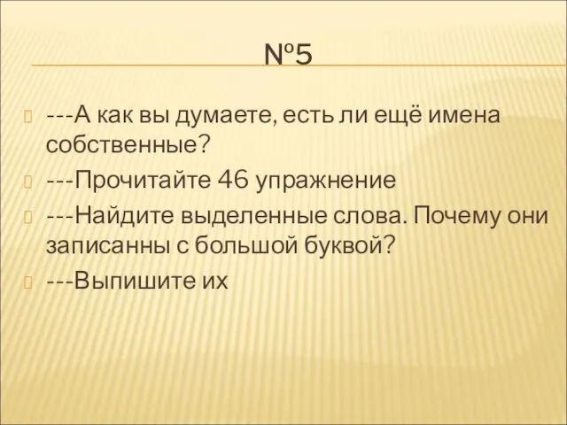 №5 ---А как вы думаете, есть ли ещё имена собственные? ---Прочитайте 46