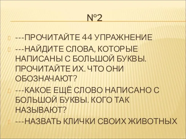 №2 ---ПРОЧИТАЙТЕ 44 УПРАЖНЕНИЕ ---НАЙДИТЕ СЛОВА, КОТОРЫЕ НАПИСАНЫ С БОЛЬШОЙ БУКВЫ. ПРОЧИТАЙТЕ