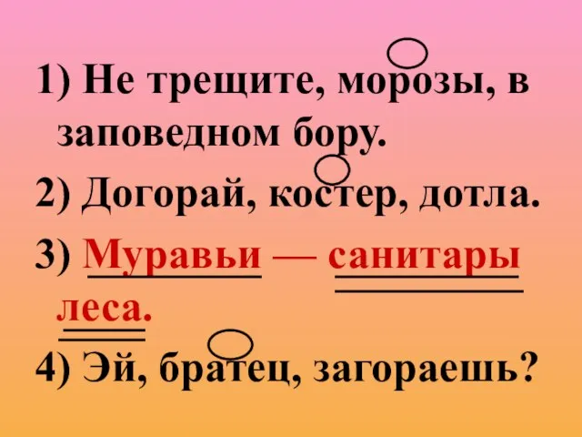 1) Не трещите, морозы, в заповедном бору. 2) Догорай, костер, дотла. 3)