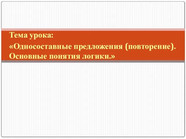 Тема урока: «Односоставные предложения (повторение). Основные понятия логики.»