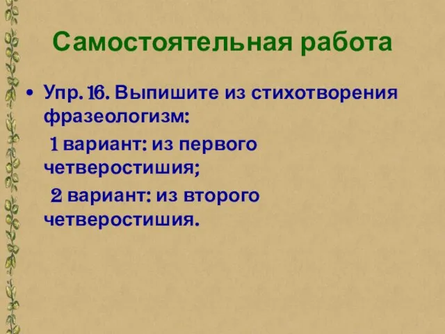 Самостоятельная работа Упр. 16. Выпишите из стихотворения фразеологизм: 1 вариант: из первого