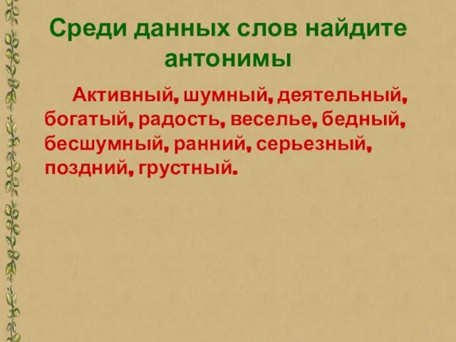 Среди данных слов найдите антонимы Активный, шумный, деятельный, богатый, радость, веселье, бедный,