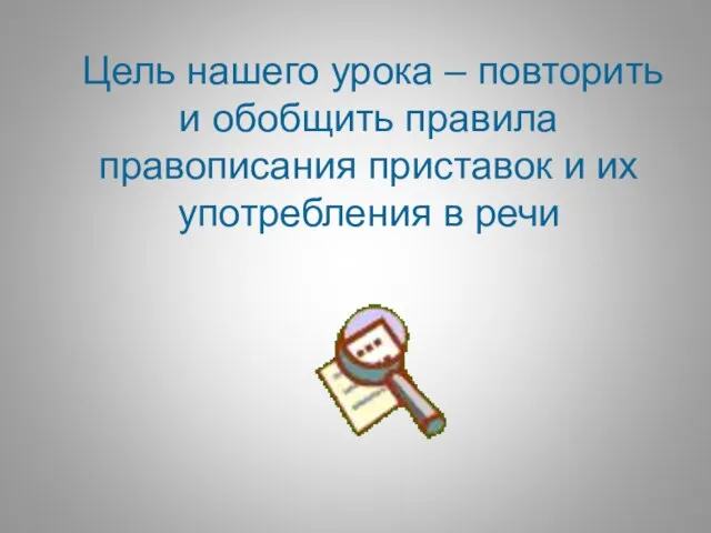 Цель нашего урока – повторить и обобщить правила правописания приставок и их употребления в речи