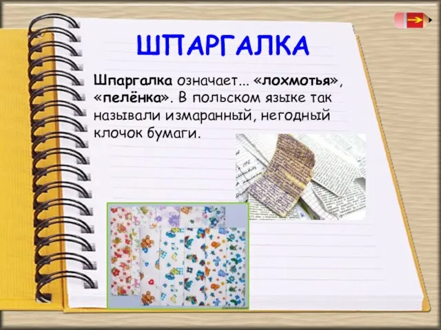 ШПАРГАЛКА Шпаргалка означает... «лохмотья», «пелёнка». В польском языке так называли измаранный, негодный клочок бумаги.