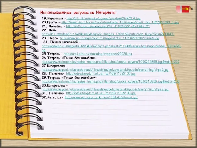 Использованные ресурсы из Интернета: 19.Карандаш - http://viki.rdf.ru/media/upload/preview/SHKOLA.jpg 20.Графит- http://www.bizon.biz.ua/modules/doska_18/images/ads/i_img_1327850393_0.jpg 21. Линейка -