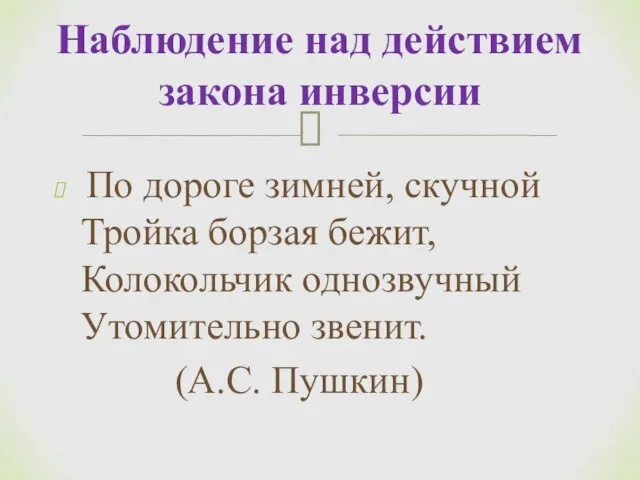 По дороге зимней, скучной Тройка борзая бежит, Колокольчик однозвучный Утомительно звенит. (А.С.