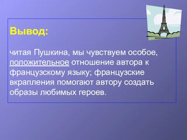 Вывод: читая Пушкина, мы чувствуем особое, положительное отношение автора к французскому языку;