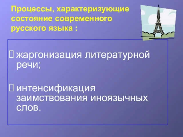 Процессы, характеризующие состояние современного русского языка : жаргонизация литературной речи; интенсификация заимствования иноязычных слов.