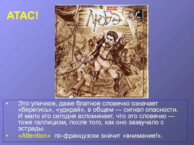 АТАС! Это уличное, даже блатное словечко означает «берегись», «удирай», в общем —