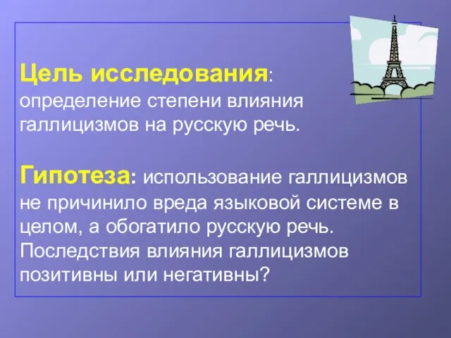 Цель исследования: определение степени влияния галлицизмов на русскую речь. Гипотеза: использование галлицизмов