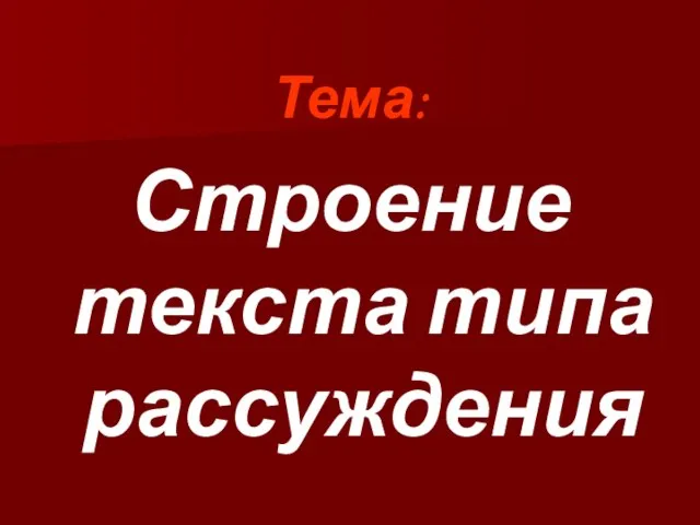 Тема: Строение текста типа рассуждения .