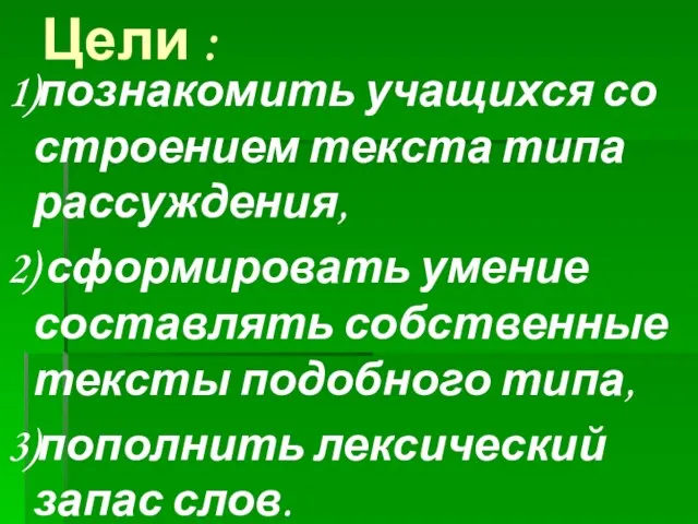 Цели : 1)познакомить учащихся со строением текста типа рассуждения, 2) сформировать умение