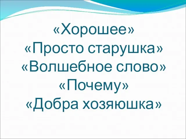 «Хорошее» «Просто старушка» «Волшебное слово» «Почему» «Добра хозяюшка»