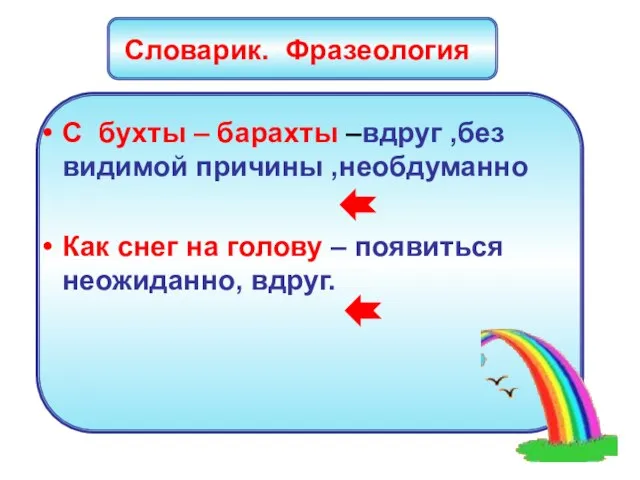 Словарик. Фразеология С бухты – барахты –вдруг ,без видимой причины ,необдуманно Как