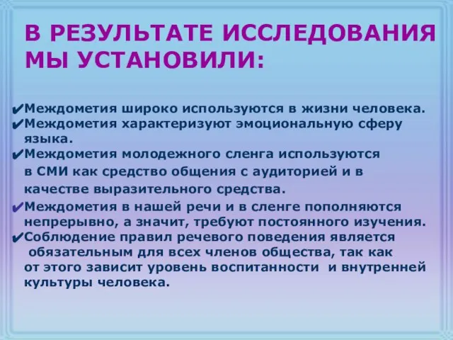 В РЕЗУЛЬТАТЕ ИССЛЕДОВАНИЯ МЫ УСТАНОВИЛИ: Междометия широко используются в жизни человека. Междометия