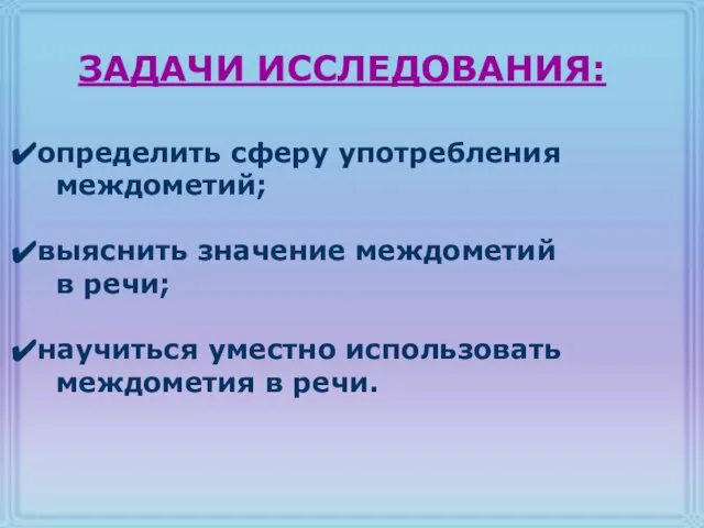 определить сферу употребления междометий; выяснить значение междометий в речи; научиться уместно использовать