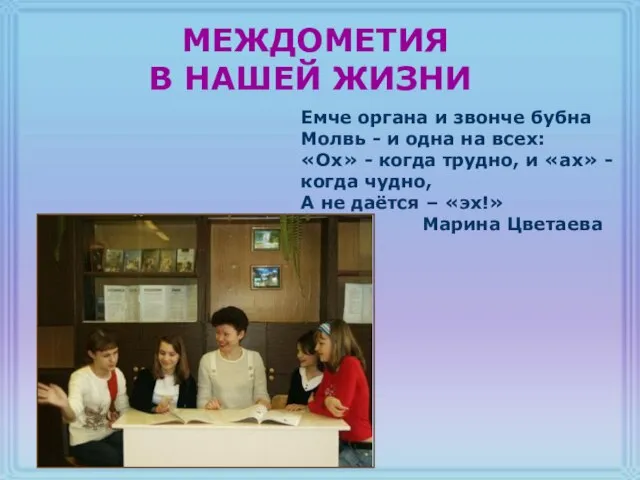 МЕЖДОМЕТИЯ В НАШЕЙ ЖИЗНИ Емче органа и звонче бубна Молвь - и