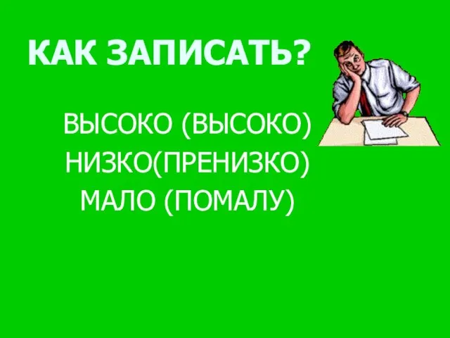 КАК ЗАПИСАТЬ? ВЫСОКО (ВЫСОКО) НИЗКО(ПРЕНИЗКО) МАЛО (ПОМАЛУ)