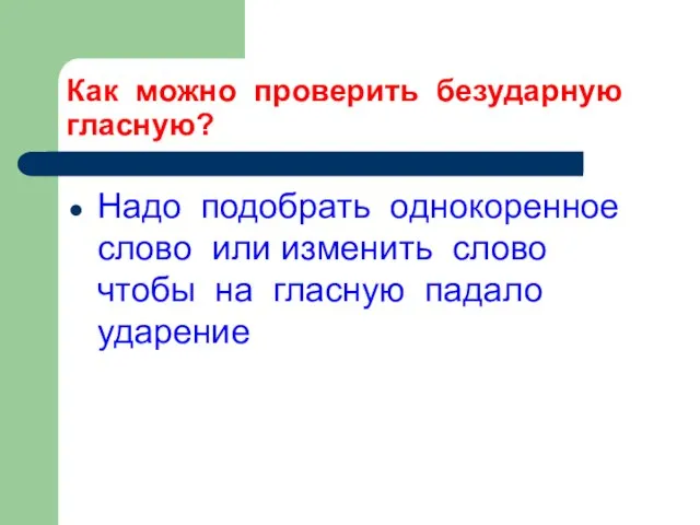 Как можно проверить безударную гласную? Надо подобрать однокоренное слово или изменить слово