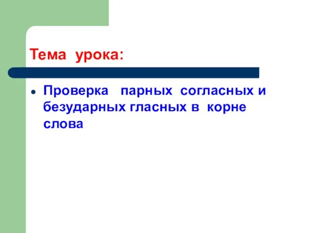 Тема урока: Проверка парных согласных и безударных гласных в корне слова