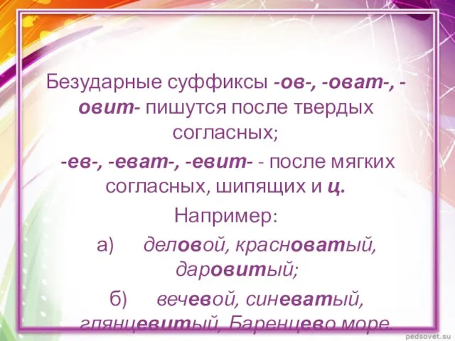 Безударные суффиксы -ов-, -оват-, -овит- пишутся после твердых согласных; -ев-, -еват-, -евит-