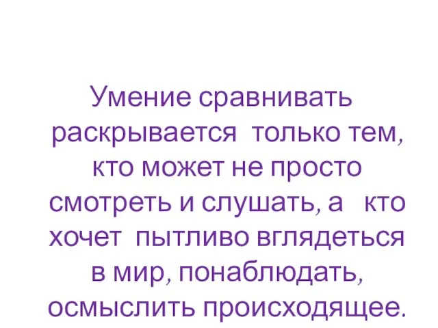 Умение сравнивать раскрывается только тем, кто может не просто смотреть и слушать,