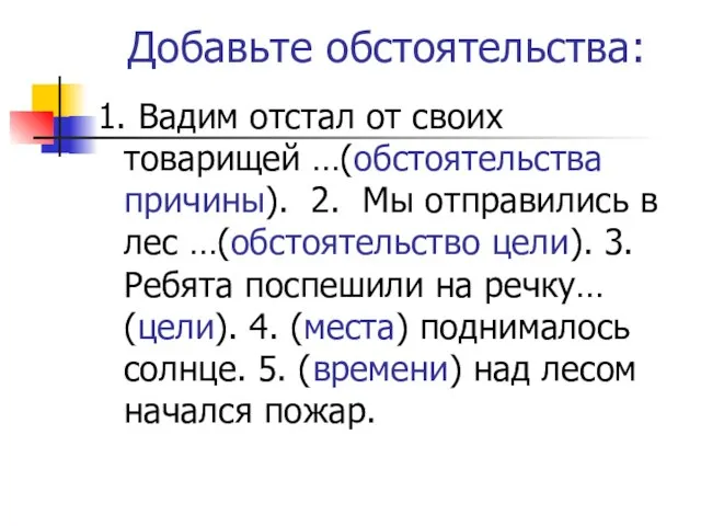 Добавьте обстоятельства: 1. Вадим отстал от своих товарищей …(обстоятельства причины). 2. Мы