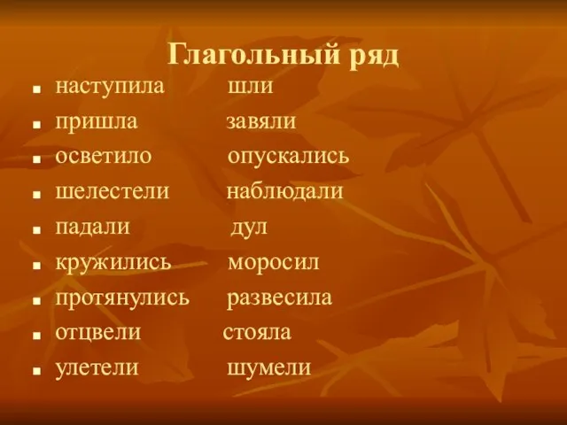 Глагольный ряд наступила шли пришла завяли осветило опускались шелестели наблюдали падали дул