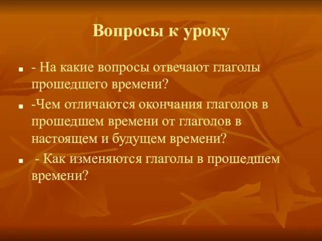 Вопросы к уроку - На какие вопросы отвечают глаголы прошедшего времени? -Чем