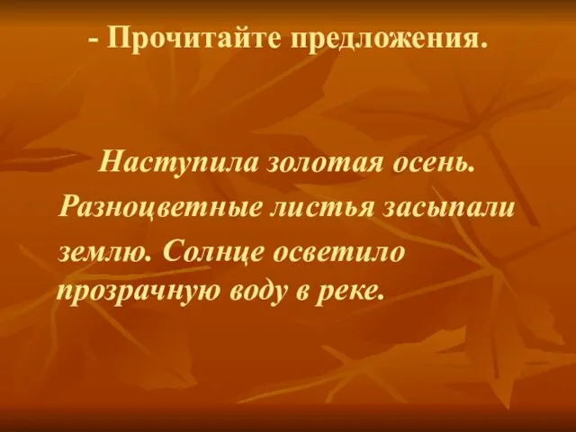 - Прочитайте предложения. Наступила золотая осень. Разноцветные листья засыпали землю. Солнце осветило прозрачную воду в реке.