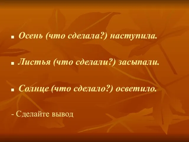 Осень (что сделала?) наступила. Листья (что сделали?) засыпали. Солнце (что сделало?) осветило. - Сделайте вывод