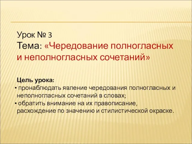 Урок № 3 Тема: «Чередование полногласных и неполногласных сочетаний» Цель урока: пронаблюдать