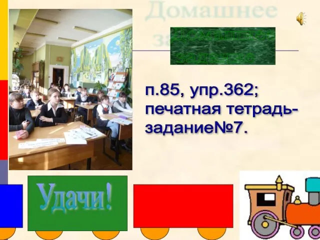 Домашнее задание п.85, упр.362; печатная тетрадь- задание№7. Удачи!