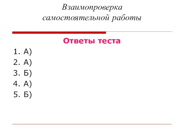 Взаимопроверка самостоятельной работы Ответы теста 1. А) 2. А) 3. Б) 4. А) 5. Б)