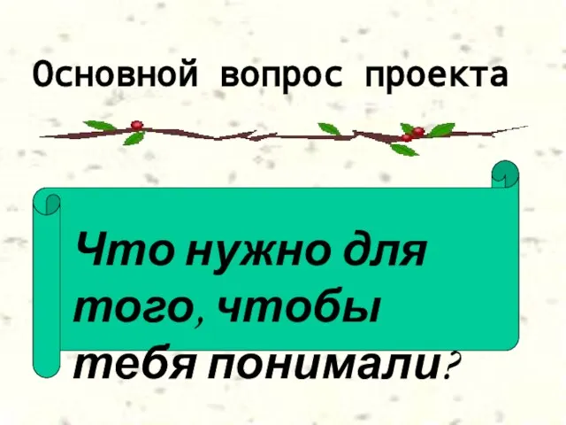 Основной вопрос проекта Что нужно для того, чтобы тебя понимали?