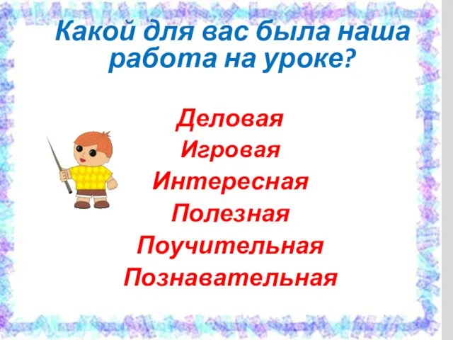 Какой для вас была наша работа на уроке? Деловая Игровая Интересная Полезная Поучительная Познавательная