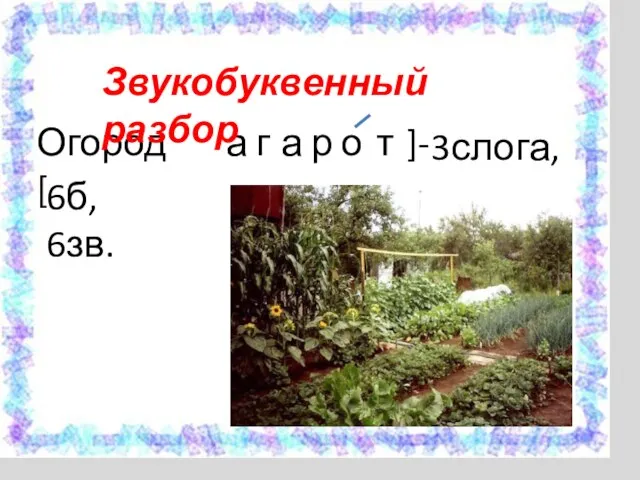 Огород [ а г а р о т ]- Звукобуквенный разбор 3слога, 6б, 6зв.