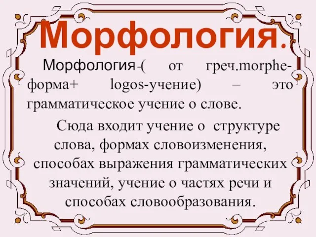 Морфология. Морфология-( от греч.morphe- форма+ logos-учение) – это грамматическое учение о слове.