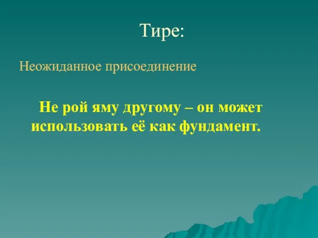 Тире: Неожиданное присоединение Не рой яму другому – он может использовать её как фундамент.