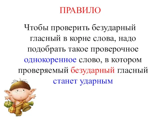 ПРАВИЛО Чтобы проверить безударный гласный в корне слова, надо подобрать такое проверочное