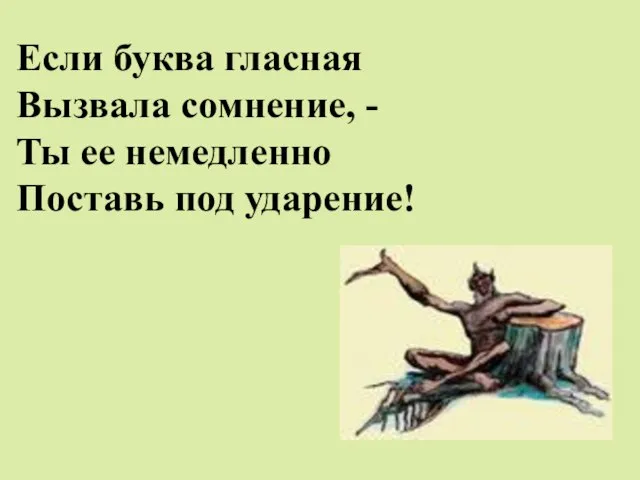 Если буква гласная Вызвала сомнение, - Ты ее немедленно Поставь под ударение!